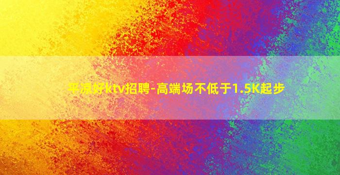 平凉好ktv招聘-高端场不低于1.5K起步
